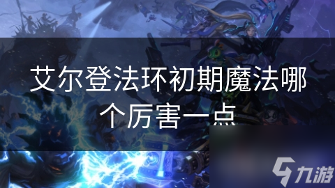 艾尔登法环初期魔法哪个厉害一点
