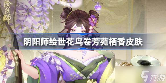 阴阳师绘世花鸟卷芳苑栖香怎么样 阴阳师芳苑栖香皮肤怎么获取