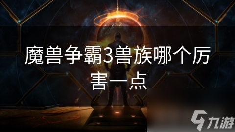 魔獸爭霸3獸族哪個(gè)厲害一點(diǎn)