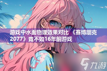 游戏中水面物理效果对比 《赛博朋克2077》竟不如16年前游戏