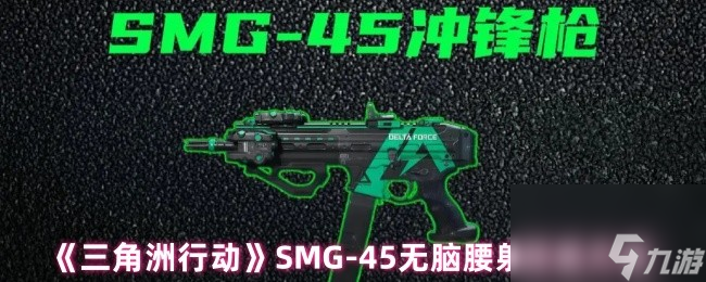 《三角洲行动》SMG-45无脑腰射改装方案