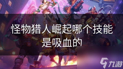 <a id='link_pop' class='keyword-tag' href='https://www.9game.cn/gwlrjq/'>怪物猎人崛起</a>哪个技能是吸血的