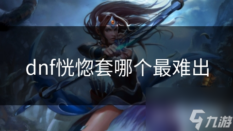 dnf恍惚套哪个最难出