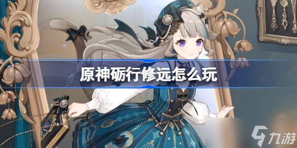 原神砺行修远怎么玩 原神砺行修远活动玩法介绍