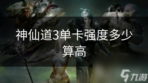 神仙道3单卡强度多少算高