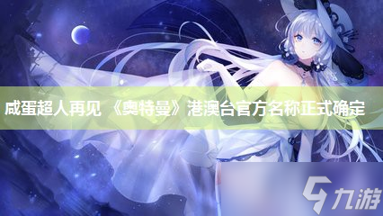 咸蛋超人再见 《奥特曼》港澳台官方名称正式确定