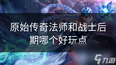 原始传奇法师和战士后期哪个好玩点