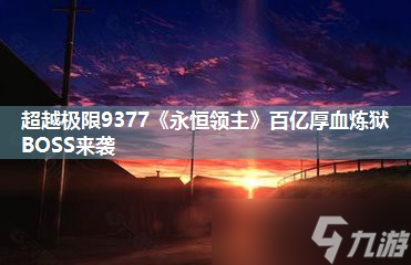 超越极限9377《永恒领主》百亿厚血炼狱BOSS来袭