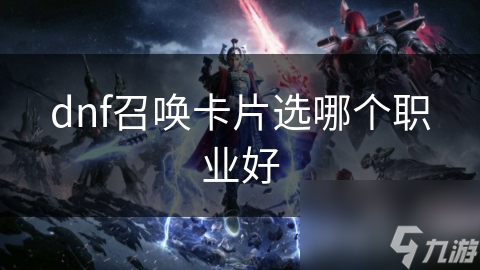 dnf召唤卡片选哪个职业好