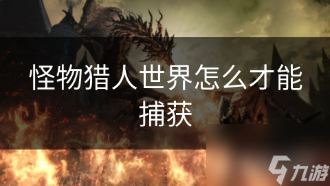 怪物猎人世界怎么才能捕获