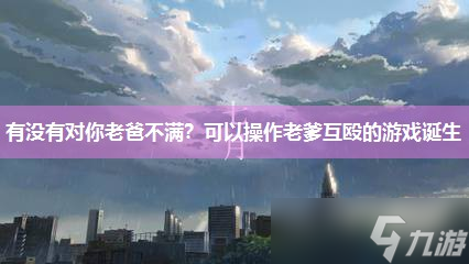 有没有对你老爸不满 可以操作老爹互殴的游戏诞生