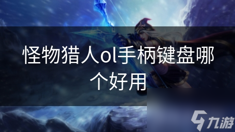 怪物猎人ol手柄键盘哪个好用