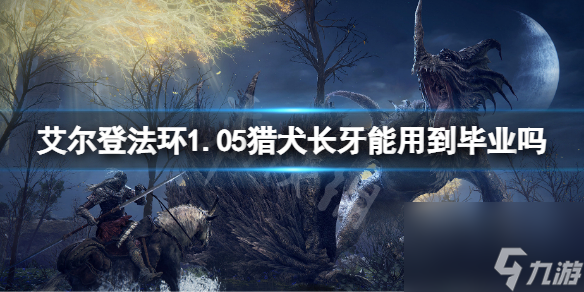 《艾尔登法环》1.05猎犬长牙能用到毕业吗 1.05猎犬长牙玩法