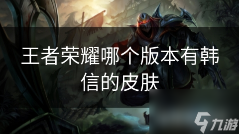 王者荣耀哪个版本有韩信的皮肤