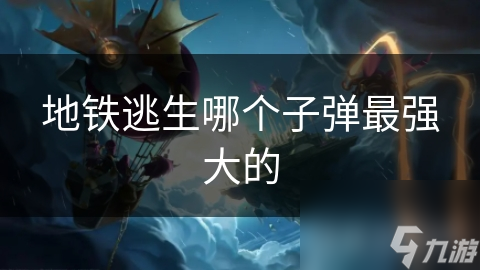 地铁逃生哪个子弹最强大的