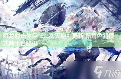 恐龙射击生存《二次灭绝》更新 新角色新模式跨平台联机