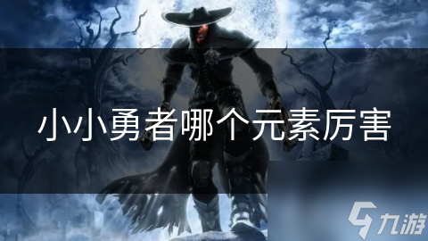 小小勇者哪个元素厉害