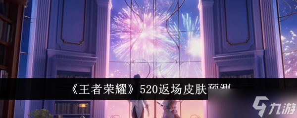 王者榮耀520返場皮膚預測 誰會陪你過節(jié) 