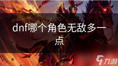 dnf哪个角色无敌多一点