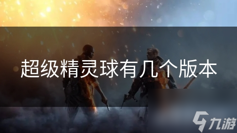超级精灵球有几个版本
