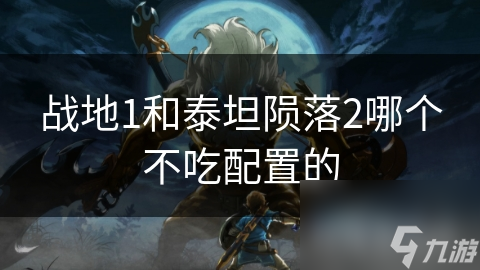战地1和泰坦陨落2哪个不吃配置的