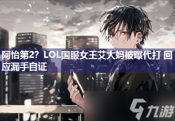 阿怡第2 LOL国服女王艾大妈被曝代打 回应漏手自证