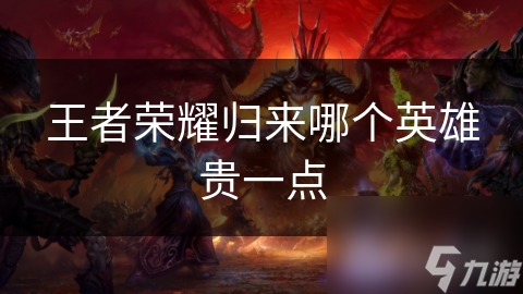 王者荣耀归来哪个英雄贵一点