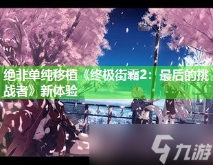 绝非单纯移植《终极街霸2 最后的挑战者》新体验