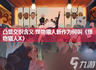 凸显交织含义 怪物猎人新作为何叫《怪物猎人X》