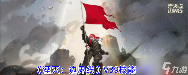 《湮灭 边界线》攻略——V39技能介绍