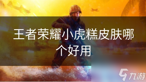 王者荣耀小虎糕皮肤哪个好用