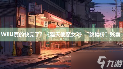 WiiU真的快完了 《猎天使魔女2》“跳楼价”贱卖