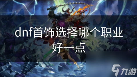 dnf首饰选择哪个职业好一点