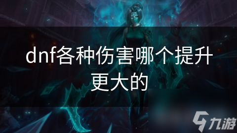 dnf各种伤害哪个提升更大的