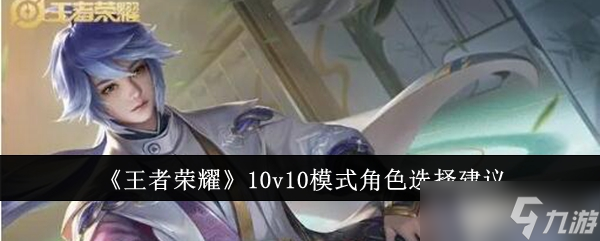 王者荣耀10v10模式角色怎么选 全面解析角色选择技巧与策略