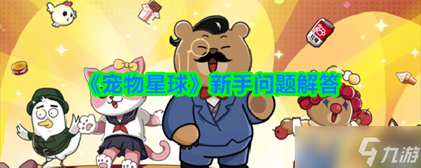 寵物星球新手問題解答-寵物星球新手廠家問題答案匯總