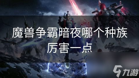 魔兽争霸暗夜哪个种族厉害一点