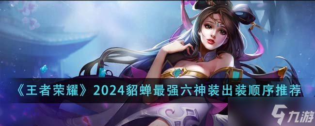 王者荣耀2024貂蝉最强六神装出装顺序全解析