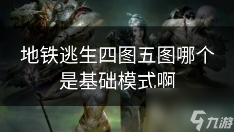 地铁逃生四图五图哪个是基础模式啊