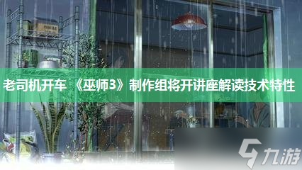 老司机开车 《巫师3》制作组将开讲座解读技术特性