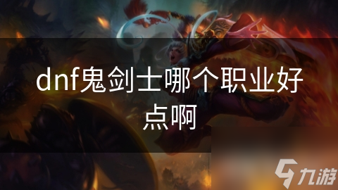 dnf鬼剑士哪个职业好点啊