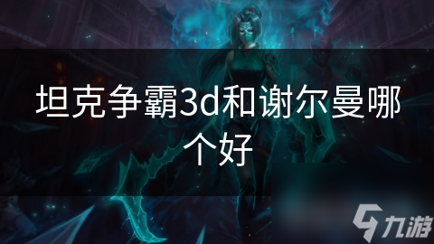 坦克争霸3d和谢尔曼哪个好