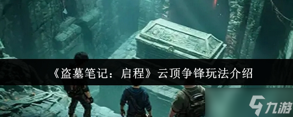 盜墓筆記啟程云頂爭(zhēng)鋒怎么玩-盜墓筆記啟程云頂爭(zhēng)鋒玩法介紹