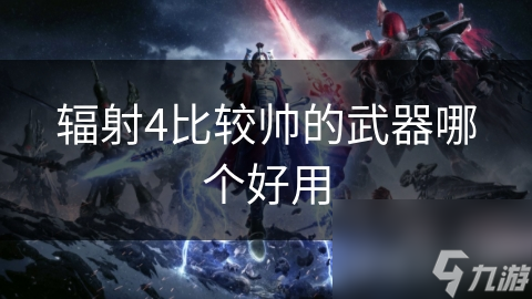 辐射4比较帅的武器哪个好用