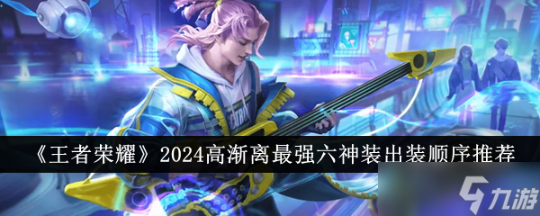 王者荣耀2024高渐离最强六神装出装顺序详解