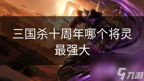 三国杀十周年哪个将灵最强大