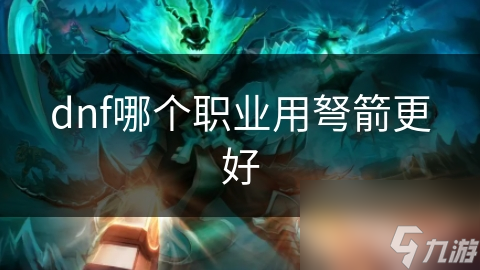 dnf哪个职业用弩箭更好
