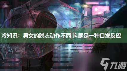 冷知识：男女的脱衣动作不同 抖腿是一种自发反应