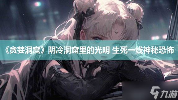 《贪婪洞窟》阴冷洞窟里的光明 生死一线神秘恐怖