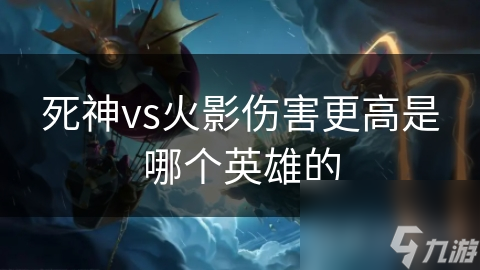 死神vs火影伤害更高是哪个英雄的